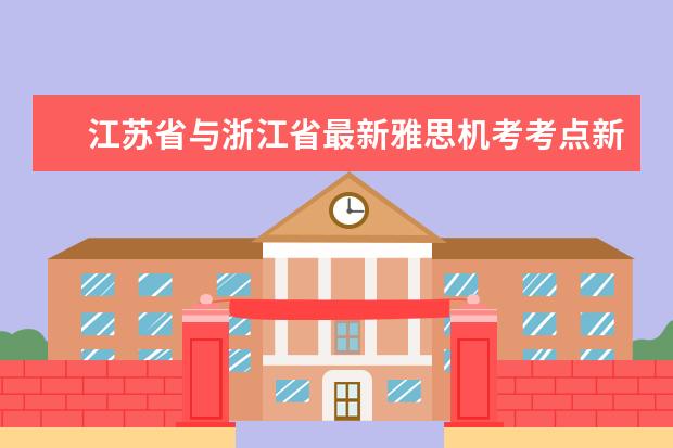 江苏省与浙江省最新雅思机考考点新增城市清单及考位提醒