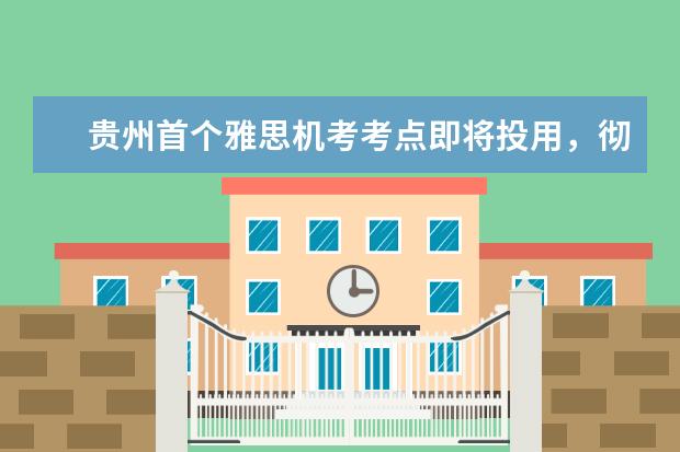贵州首个雅思机考考点即将投用，彻底填补本地空白