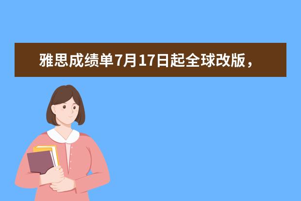 雅思成绩单7月17日起全球改版，新增Ofqual官方标识，旧版仍有效