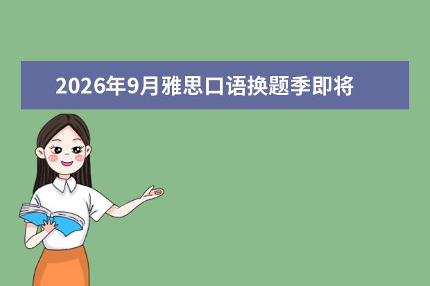 2026年9月雅思口语换题季即将到来：新题比例30%-50%，建议避开9月初