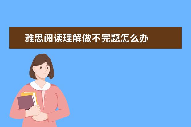 雅思阅读理解做不完题怎么办