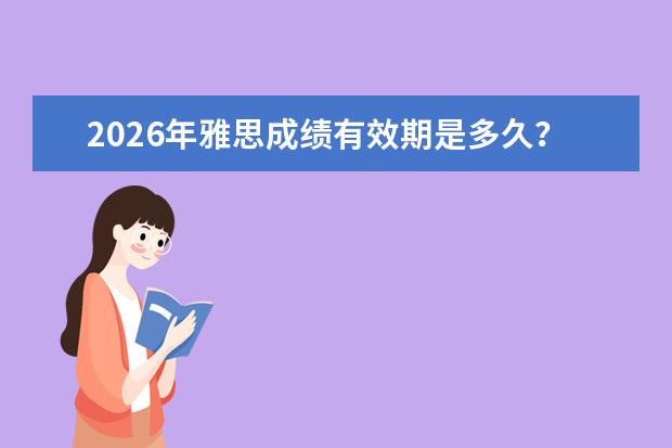 2026年雅思成绩有效期是多久？成绩使用范围与过期处理方案