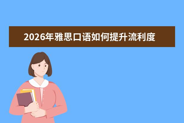 2026年雅思口语如何提升流利度？Part 1至Part 3备考策略
