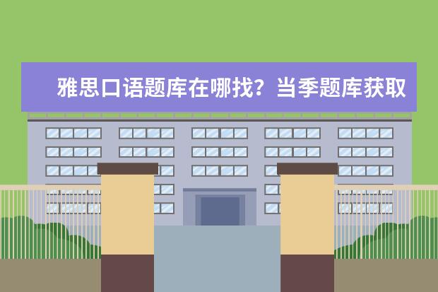 雅思口语题库在哪找？当季题库获取渠道和使用方法说明